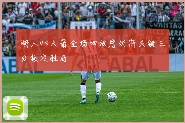 湖人vs火箭全场回放詹姆斯关键三分锁定胜局