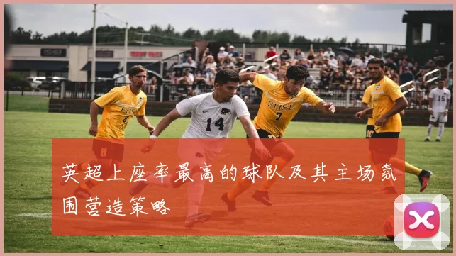 英超上座率最高的球队及其主场氛围营造策略