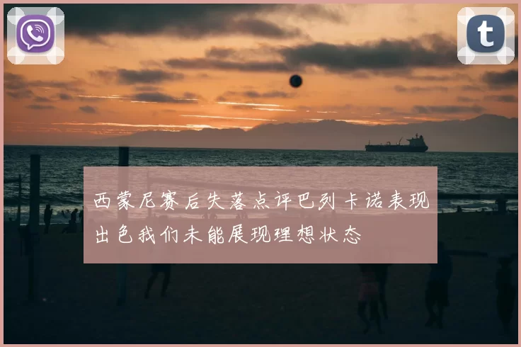 西蒙尼赛后失落点评巴列卡诺表现出色我们未能展现理想状态