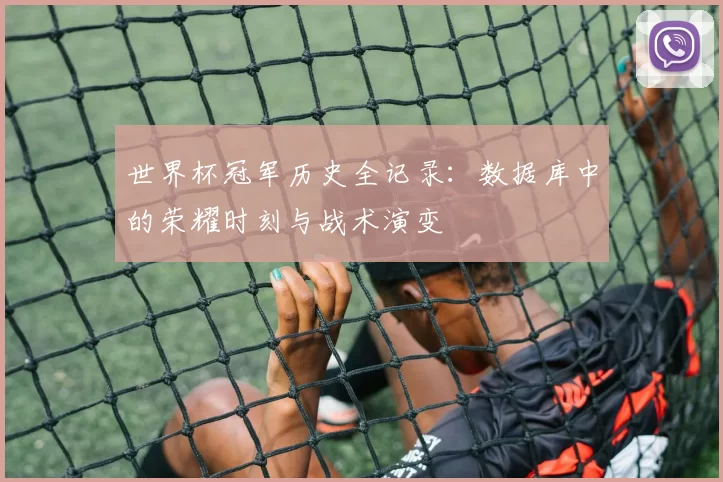 世界杯冠军历史全记录:数据库中的荣耀时刻与战术演变