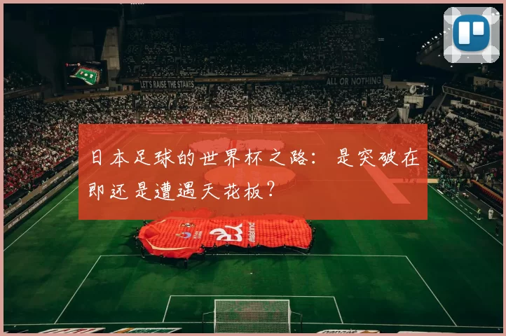 日本足球的世界杯之路:是突破在即还是遭遇天花板?