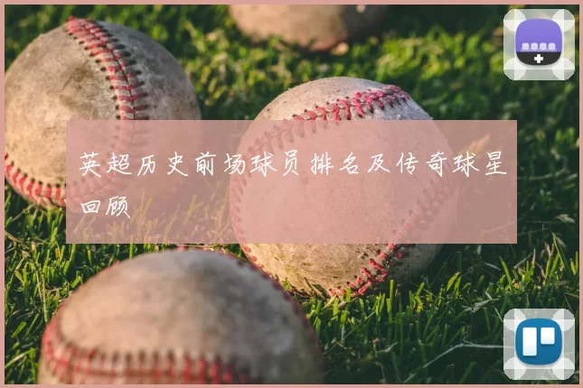 英超历史前场球员排名及传奇球星回顾