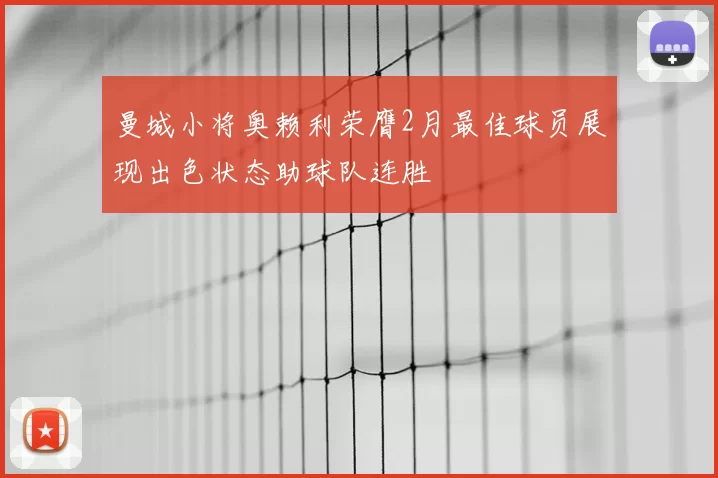 曼城小将奥赖利荣膺2月最佳球员展现出色状态助球队连胜