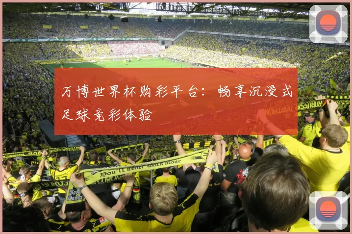 万博世界杯购彩平台：畅享沉浸式足球竞彩体验
