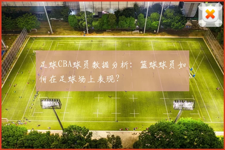 足球CBA球员数据分析:篮球球员如何在足球场上表现?