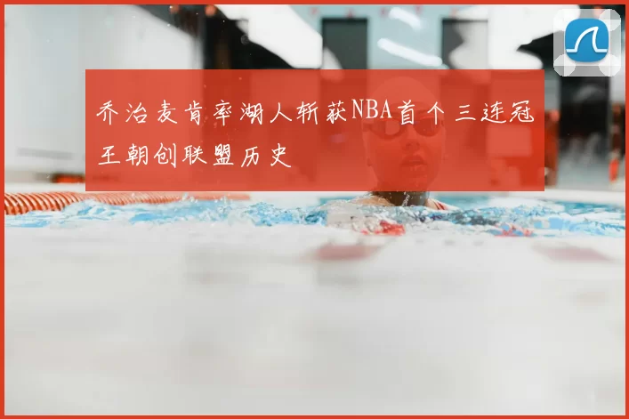 乔治麦肯率湖人斩获NBA首个三连冠王朝创联盟历史