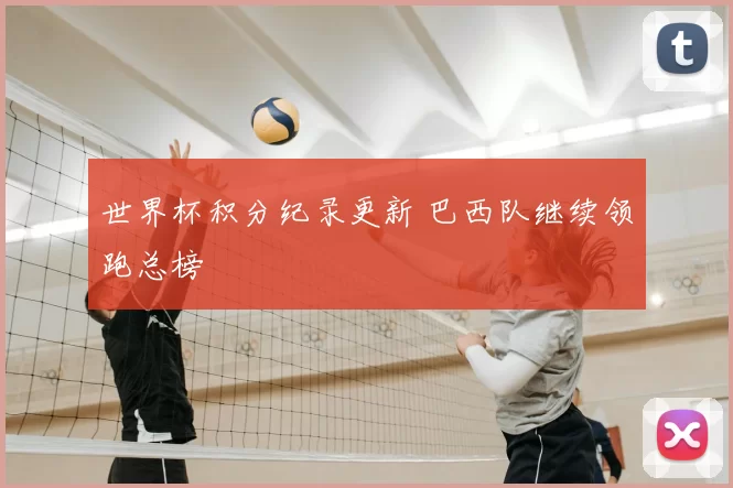 世界杯积分纪录更新 巴西队继续领跑总榜