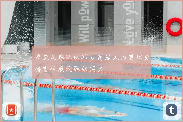 重庆足球队以57分高居大师赛积分榜首位展现强劲实力