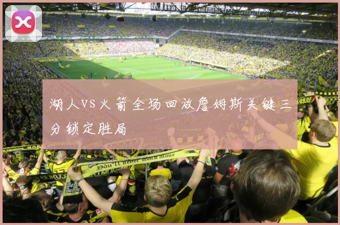 湖人vs火箭全场回放詹姆斯关键三分锁定胜局