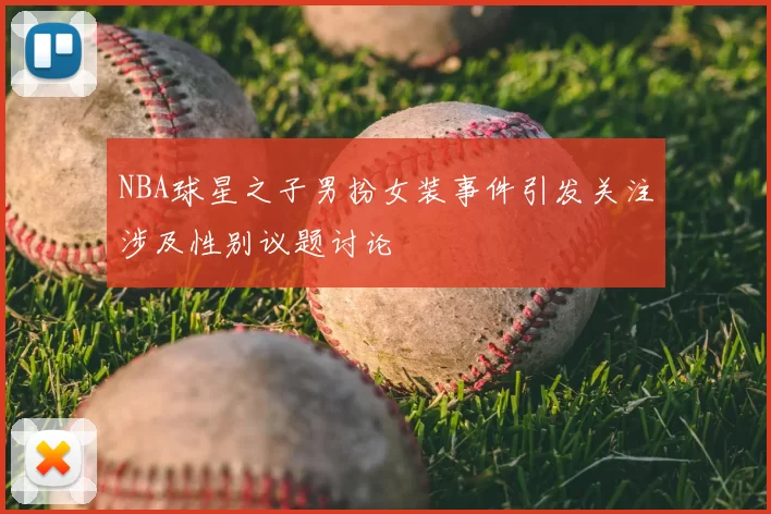 NBA球星之子男扮女装事件引发关注涉及性别议题讨论
