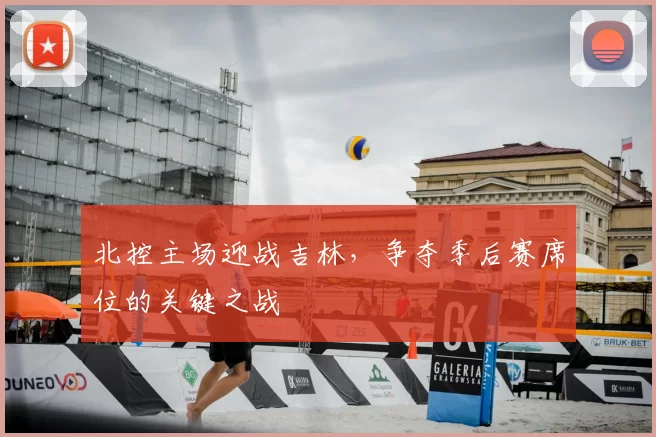 北控主场迎战吉林，争夺季后赛席位的关键之战