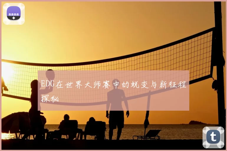 EDG在世界大师赛中的蜕变与新征程探秘