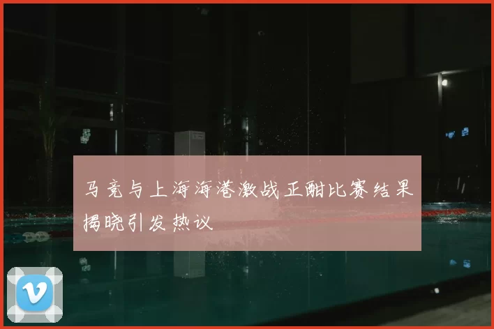 马竞与上海海港激战正酣比赛结果揭晓引发热议