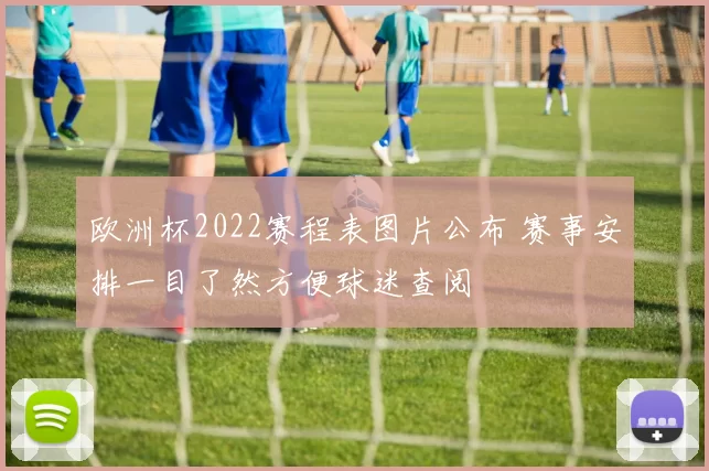 欧洲杯2022赛程表图片公布 赛事安排一目了然方便球迷查阅