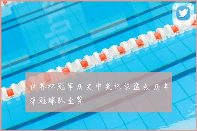 世界杯冠军历史中奖记录盘点 历年夺冠球队全览