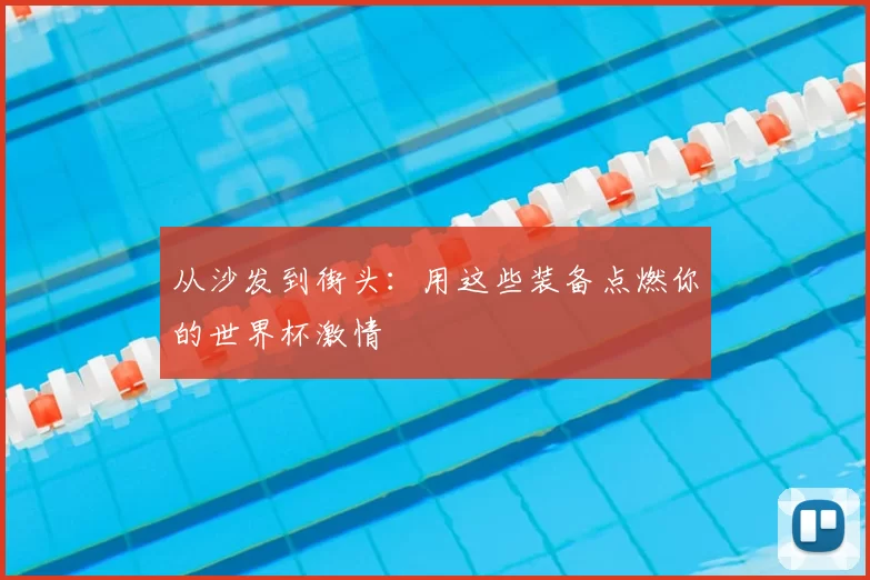 从沙发到街头：用这些装备点燃你的世界杯激情