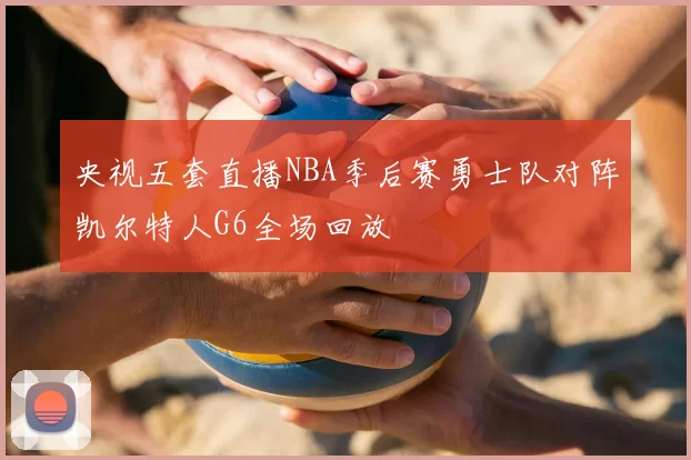 央视五套直播NBA季后赛勇士队对阵凯尔特人G6全场回放