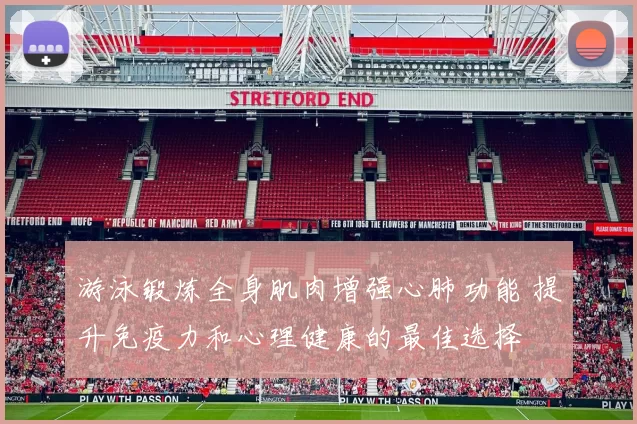 游泳锻炼全身肌肉增强心肺功能 提升免疫力和心理健康的最佳选择