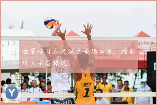 世界杯日本对波兰全场回放：精彩对决不容错过