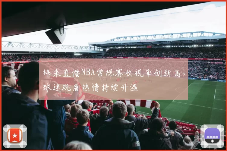 纬来直播NBA常规赛收视率创新高，球迷观看热情持续升温