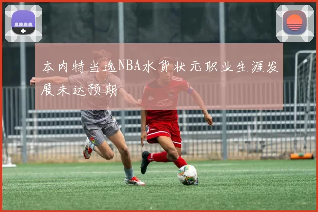 本内特当选NBA水货状元职业生涯发展未达预期