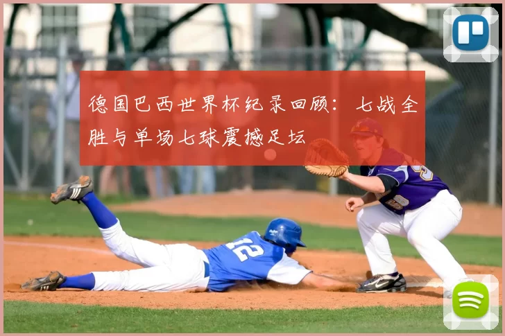 德国巴西世界杯纪录回顾:七战全胜与单场七球震撼足坛