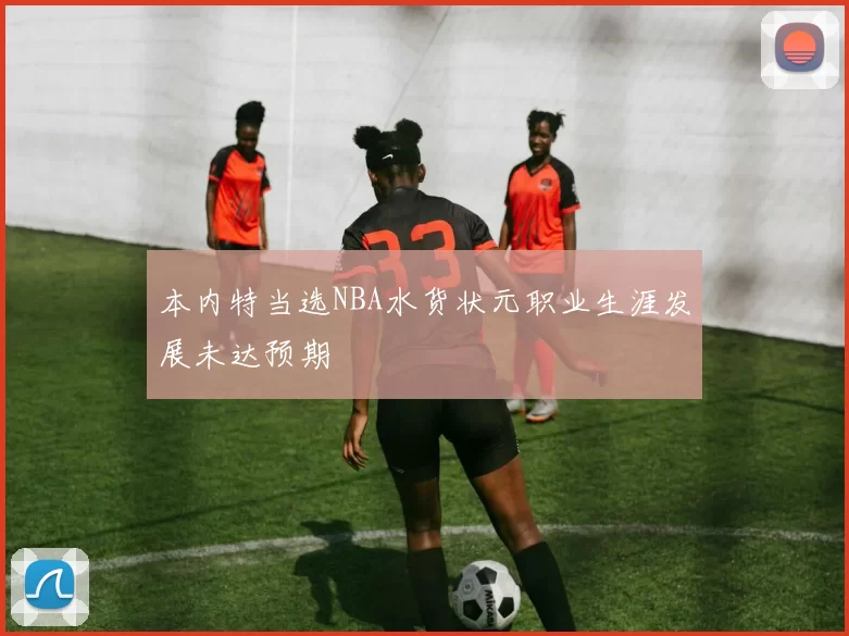 本内特当选NBA水货状元职业生涯发展未达预期