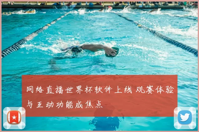 网络直播世界杯软件上线 观赛体验与互动功能成焦点