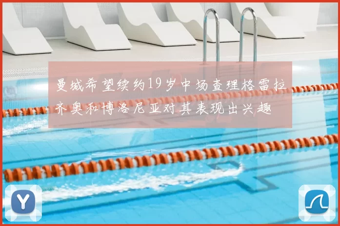曼城希望续约19岁中场查理格雷拉齐奥和博洛尼亚对其表现出兴趣