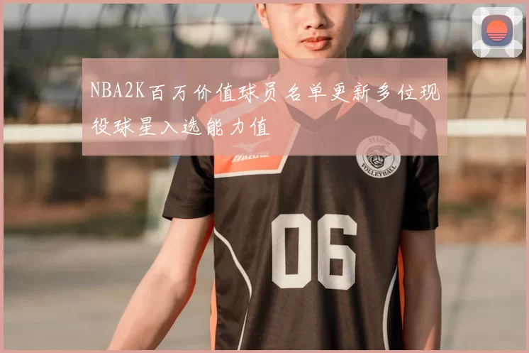 NBA2K百万价值球员名单更新多位现役球星入选能力值