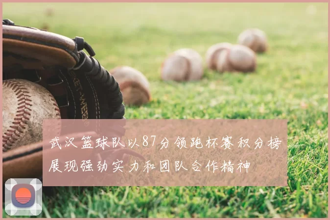 武汉篮球队以87分领跑杯赛积分榜展现强劲实力和团队合作精神