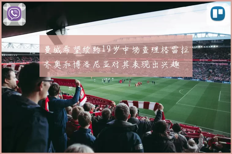 曼城希望续约19岁中场查理格雷拉齐奥和博洛尼亚对其表现出兴趣