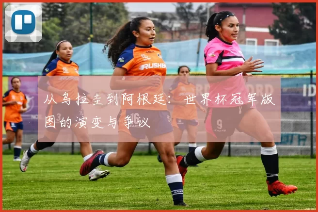 从乌拉圭到阿根廷：世界杯冠军版图的演变与争议