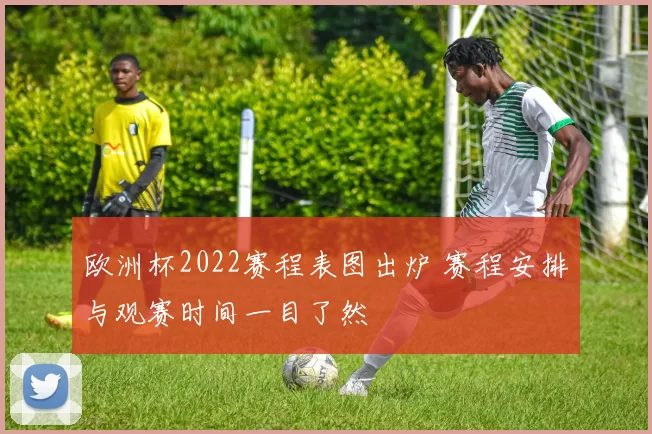 欧洲杯2022赛程表图出炉 赛程安排与观赛时间一目了然