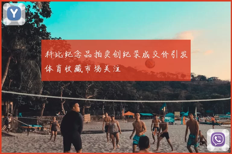 科比纪念品拍卖创纪录成交价引发体育收藏市场关注