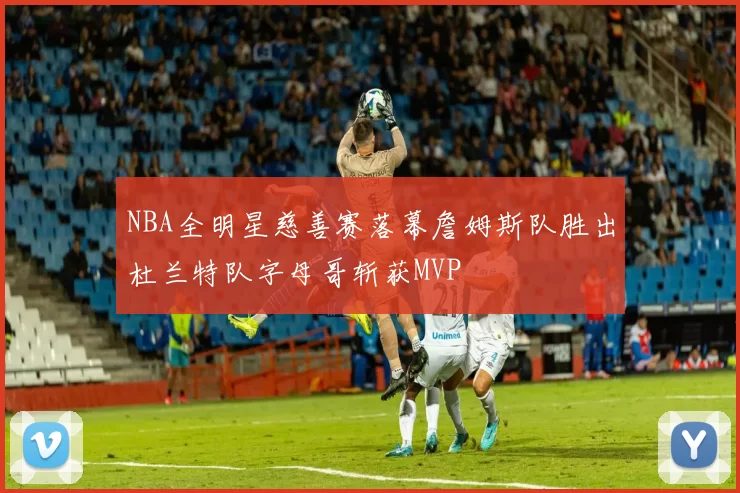 NBA全明星慈善赛落幕詹姆斯队胜出杜兰特队字母哥斩获MVP