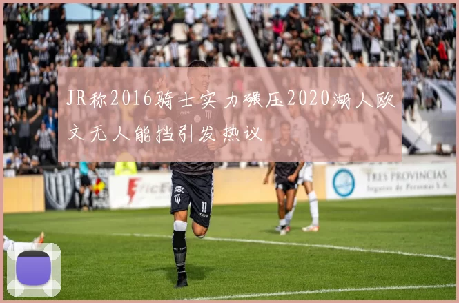 JR称2016骑士实力碾压2020湖人欧文无人能挡引发热议