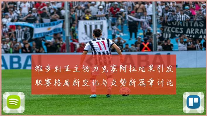 维多利亚主场力克塞阿拉结果引发联赛格局新变化与走势新篇章讨论热