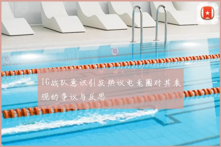 IG战队意识引发热议电竞圈对其表现的争议与反思
