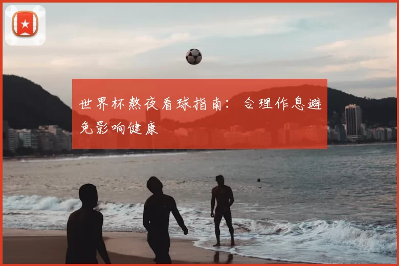 世界杯熬夜看球指南:合理作息避免影响健康