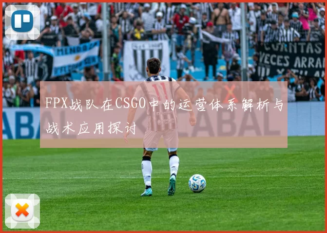 FPX战队在CSGO中的运营体系解析与战术应用探讨