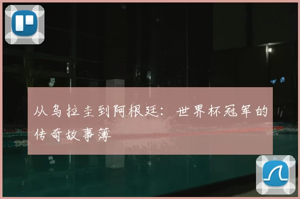 从乌拉圭到阿根廷：世界杯冠军的传奇故事簿