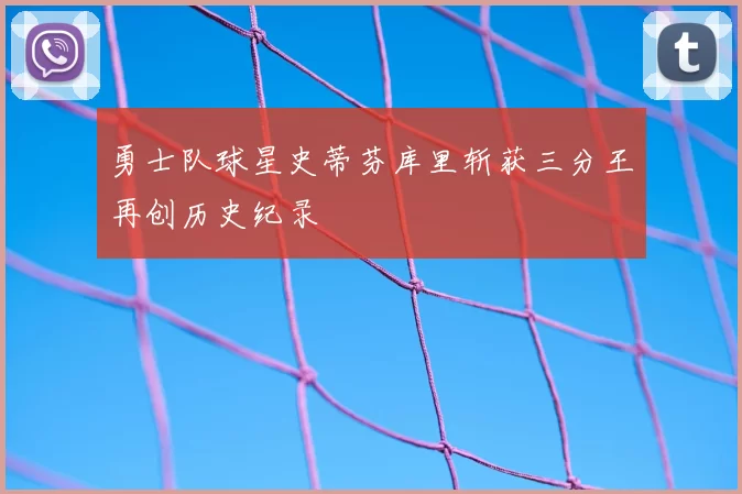 勇士队球星史蒂芬库里斩获三分王再创历史纪录