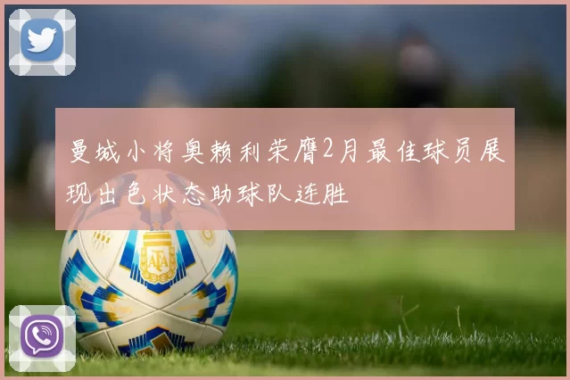 曼城小将奥赖利荣膺2月最佳球员展现出色状态助球队连胜