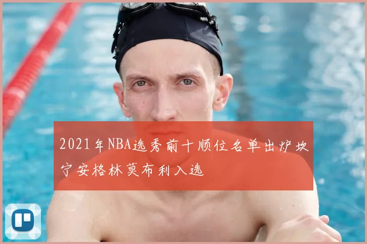 2021年NBA选秀前十顺位名单出炉坎宁安格林莫布利入选