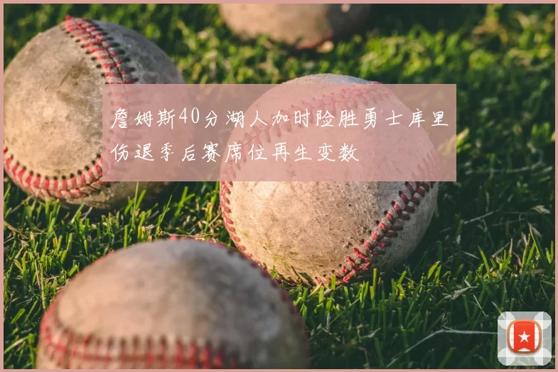詹姆斯40分湖人加时险胜勇士库里伤退季后赛席位再生变数
