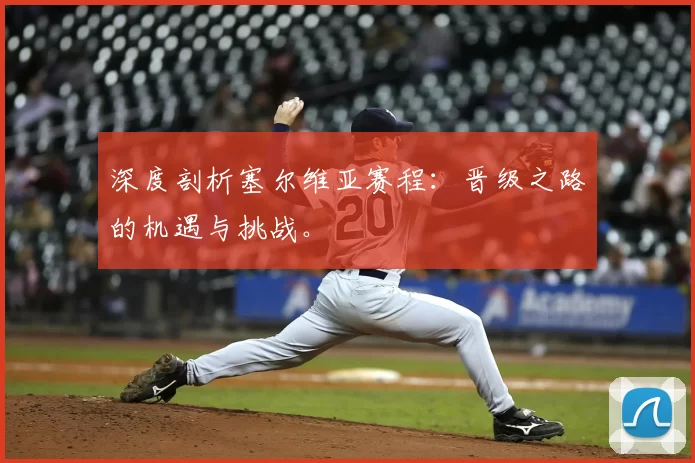 深度剖析塞尔维亚赛程:晋级之路的机遇与挑战。
