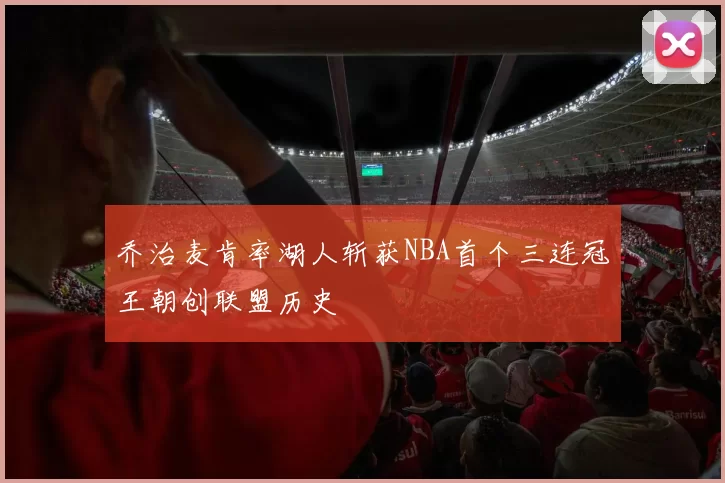 乔治麦肯率湖人斩获NBA首个三连冠王朝创联盟历史