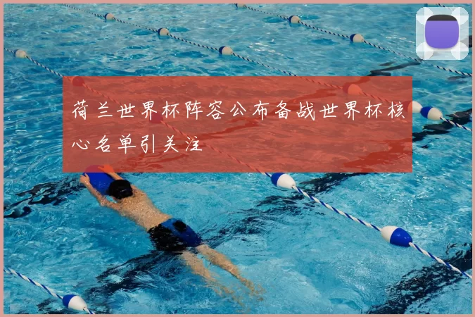 荷兰世界杯阵容公布备战世界杯核心名单引关注