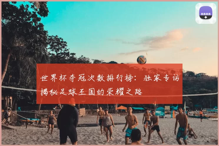 世界杯夺冠次数排行榜：独家专访揭秘足球王国的荣耀之路